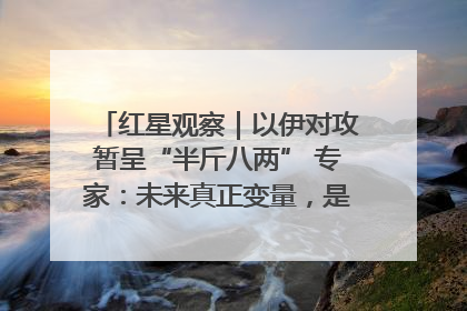 红星观察｜以伊对攻暂呈“半斤八两” 专家：未来真正变量，是美国是否进一步介入