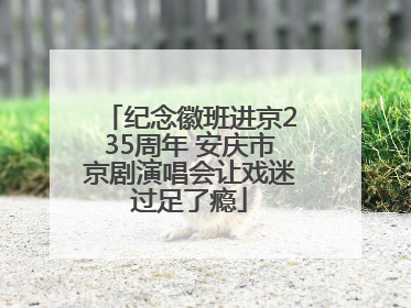 纪念徽班进京235周年 安庆市京剧演唱会让戏迷过足了瘾