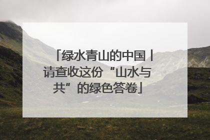 绿水青山的中国丨请查收这份“山水与共”的绿色答卷