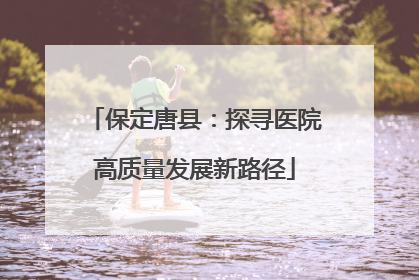 保定唐县：探寻医院高质量发展新路径