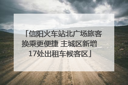 信阳火车站北广场旅客换乘更便捷 主城区新增17处出租车候客区
