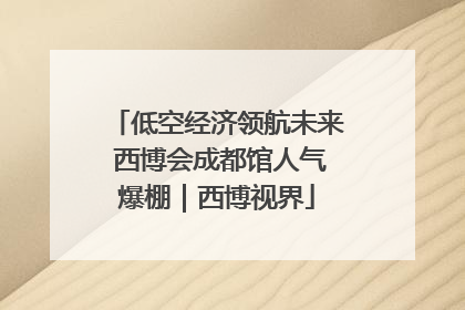 低空经济领航未来 西博会成都馆人气爆棚｜西博视界