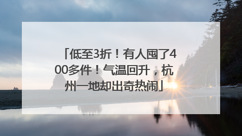 低至3折！有人囤了400多件！气温回升，杭州一地却出奇热闹