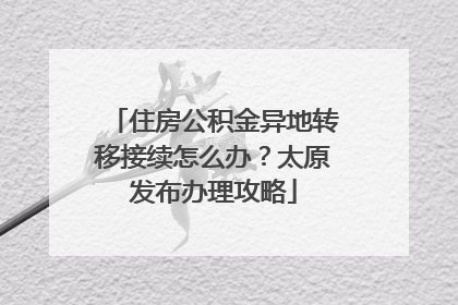 住房公积金异地转移接续怎么办？太原发布办理攻略