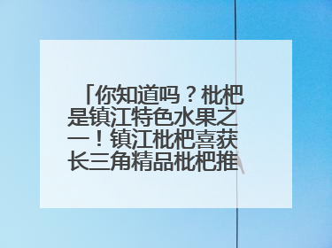 你知道吗？枇杷是镇江特色水果之一！镇江枇杷喜获长三角精品枇杷推选金奖