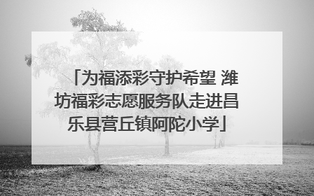 为福添彩守护希望 潍坊福彩志愿服务队走进昌乐县营丘镇阿陀小学