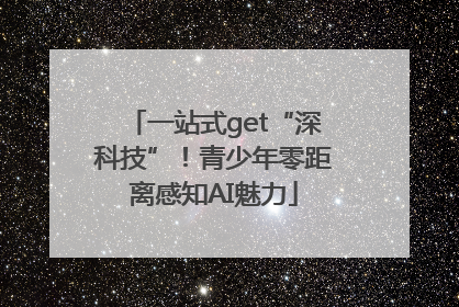 一站式get“深科技”！青少年零距离感知AI魅力