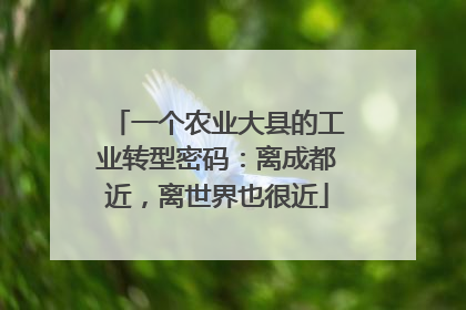 一个农业大县的工业转型密码：离成都近，离世界也很近