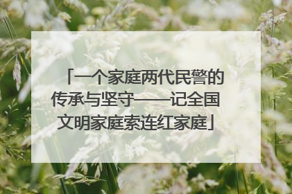 一个家庭两代民警的传承与坚守——记全国文明家庭索连红家庭