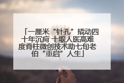 一厘米“针孔”撬动四十年沉疴 十堰人医高难度脊柱微创技术助七旬老伯“重启”人生