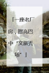 一座老厂房，擦亮巴中“文旅秀场”