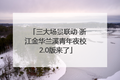 三大场景联动 浙江金华兰溪青年夜校2.0版来了