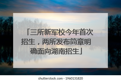 三所新军校今年首次招生，两所发布简章明确面向湖南招生