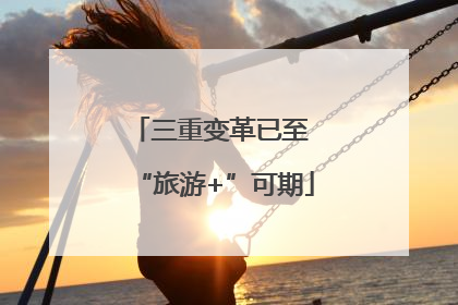 三重变革已至 “旅游+”可期