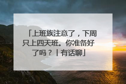 上班族注意了，下周只上四天班。你准备好了吗？丨有话聊