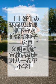 上好生态环保思政课 播下守水护绿新种子——房县“文明河流”宣教活动走进八一希望小学