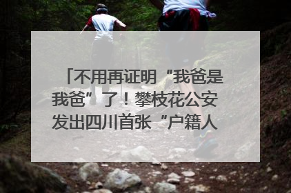 不用再证明“我爸是我爸”了！攀枝花公安发出四川首张“户籍人口直系亲属关系谱”