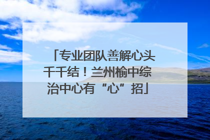 专业团队善解心头千千结！兰州榆中综治中心有“心”招