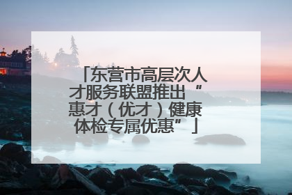 东营市高层次人才服务联盟推出“惠才（优才）健康体检专属优惠”