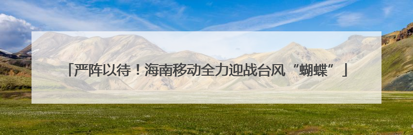 严阵以待！海南移动全力迎战台风“蝴蝶”
