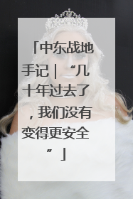 中东战地手记｜“几十年过去了，我们没有变得更安全”