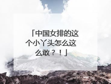 中国女排的这个小丫头怎么这么敢？！