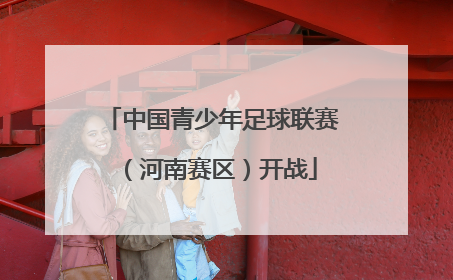 中国青少年足球联赛（河南赛区）开战