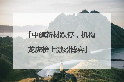 中旗新材跌停，机构龙虎榜上激烈博弈