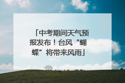 中考期间天气预报发布！台风“蝴蝶”将带来风雨