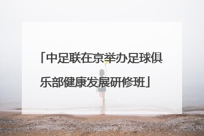 中足联在京举办足球俱乐部健康发展研修班