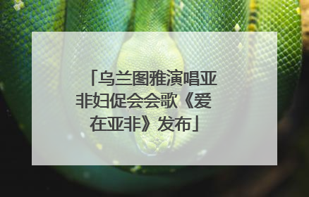 乌兰图雅演唱亚非妇促会会歌《爱在亚非》发布