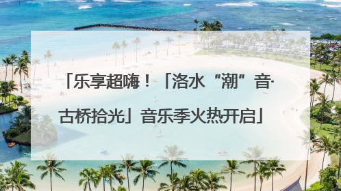 乐享超嗨！「洛水“潮”音·古桥拾光」音乐季火热开启
