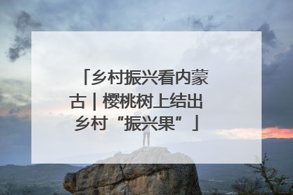 乡村振兴看内蒙古｜樱桃树上结出乡村“振兴果”