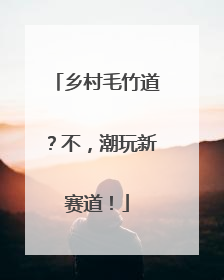 乡村毛竹道？不，潮玩新赛道！