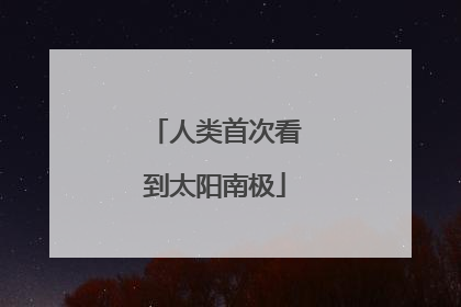 人类首次看到太阳南极