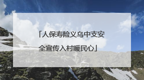 人保寿险义乌中支安全宣传入村暖民心