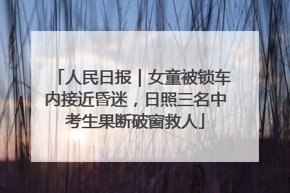 人民日报｜女童被锁车内接近昏迷，日照三名中考生果断破窗救人