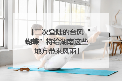 二次登陆的台风“蝴蝶”将给湖南这些地方带来风雨