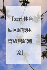 云南体育展区解锁体育旅居新潮流