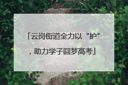 云岗街道全力以“护”，助力学子圆梦高考