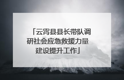 云霄县县长带队调研社会应急救援力量建设提升工作