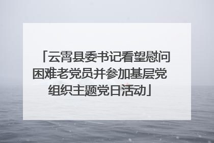 云霄县委书记看望慰问困难老党员并参加基层党组织主题党日活动