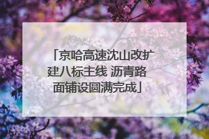 京哈高速沈山改扩建八标主线 沥青路面铺设圆满完成