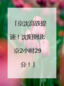 京沈高铁提速！沈阳到北京2小时29分！