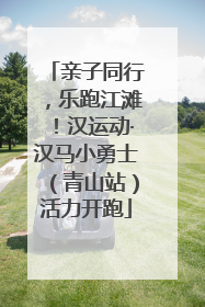 亲子同行，乐跑江滩！汉运动·汉马小勇士（青山站）活力开跑