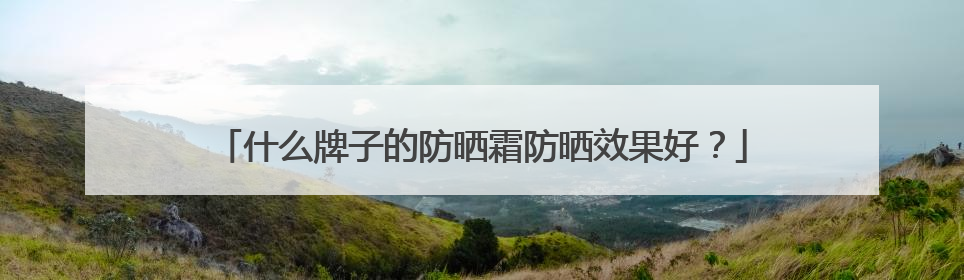 什么牌子的防晒霜防晒效果好？