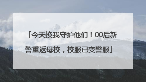 今天换我守护他们！00后新警重返母校，校服已变警服