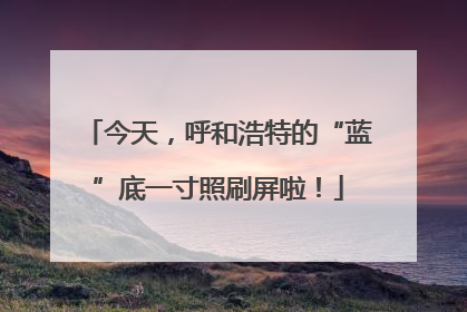 今天，呼和浩特的“蓝”底一寸照刷屏啦！