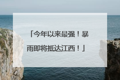 今年以来最强！暴雨即将抵达江西！