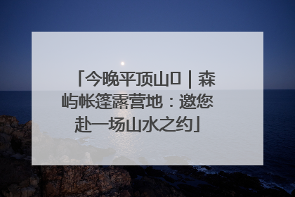 今晚平顶山⑫｜森屿帐篷露营地：邀您赴一场山水之约